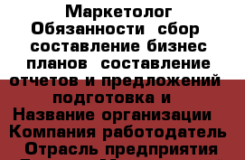 Маркетолог.Обязанности: сбор -составление бизнес-планов -составление отчетов и предложений -подготовка и › Название организации ­ Компания-работодатель › Отрасль предприятия ­ Другое › Минимальный оклад ­ 1 - Все города Работа » Вакансии   . Мордовия респ.